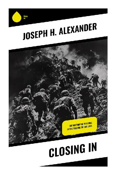 Closing In: The Marine Corps Assault on Iwo Jima and the Pacific Wars Costliest Amphibious Campaign