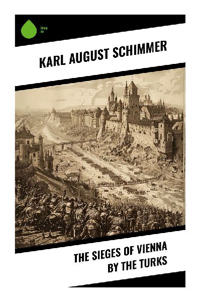The Sieges of Vienna by the Turks: Ottoman-Habsburg Conflict, Siege Warfare, and the Defense of Europe in 1529 and 1683