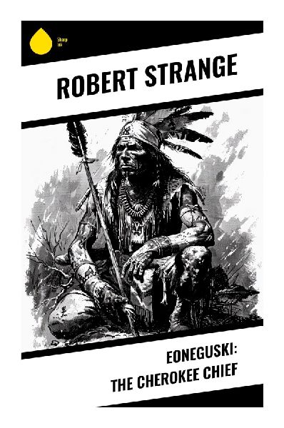 Eoneguski: The Cherokee Chief: A Southern Appalachian Frontier Romance of Cherokee Sovereignty, Settler Conflict, and Indigenous Resistance