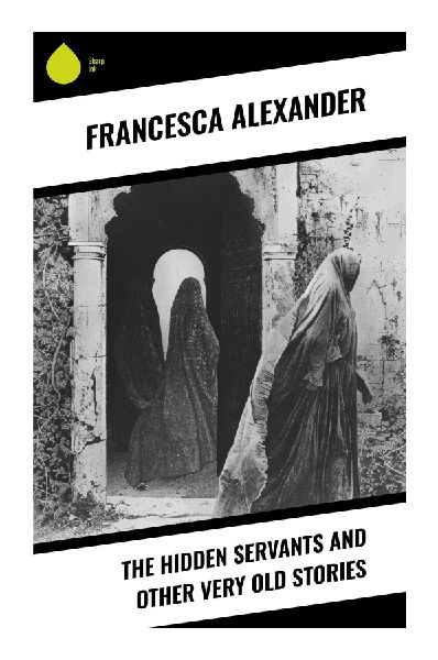 The Hidden Servants and Other Very Old Stories: Tuscan Folk Legends of Charity, Miracles, and Unseen Helpers