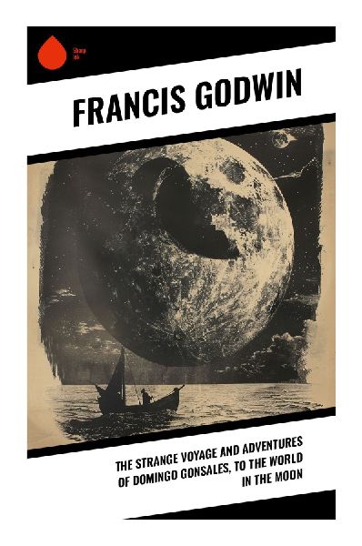 The Strange Voyage and Adventures of Domingo Gonsales, to the World in the Moon: A Proto-Science Fiction Moon Voyage of Satire, Utopia, and Cosmic Wonder