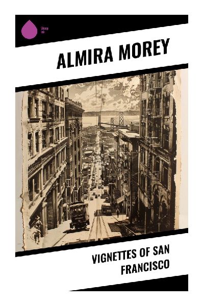 Vignettes of San Francisco: Golden Gate Sketches of Gilded Age California, Bay Area History, and Nineteenth-Century City Life