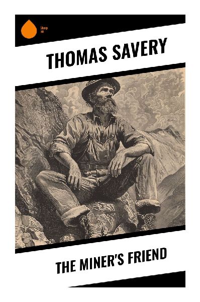 The Miner's Friend: A 1702 Treatise on Steam-Powered Mine Drainage and the Fire Engine Pump That Foreshadowed the Industrial Revolution