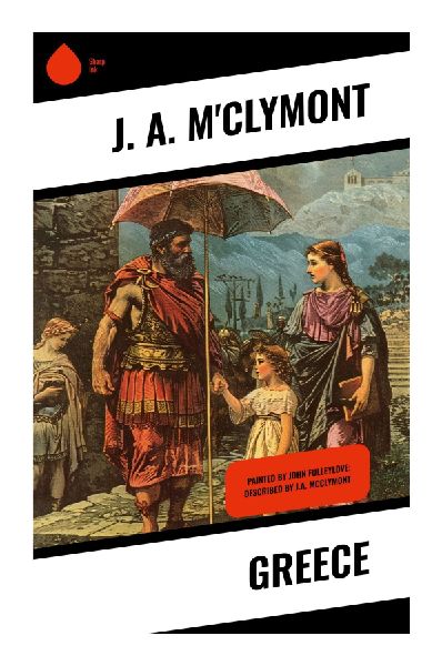 Greece: A Classical Travel Sketch of Aegean Landscapes, Ancient Cities, Hellenic Myths, and Enduring Mediterranean Civilization