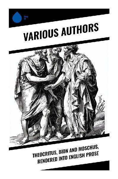 Theocritus, Bion and Moschus, Rendered into English Prose: Hellenistic Landscapes and Psyche in Prose: A Journey through Ancient Greek Poetry