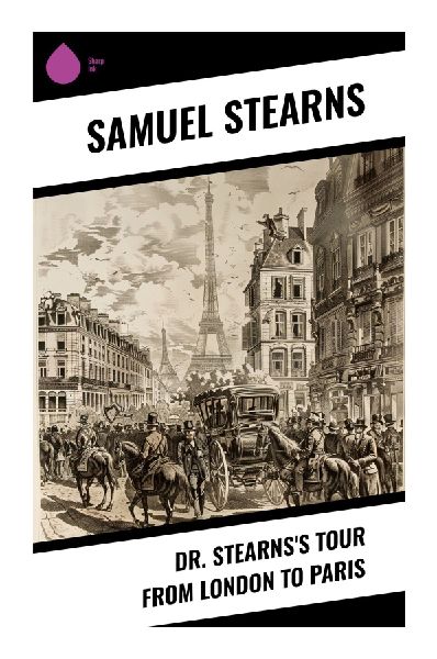 Dr. Stearnss Tour from London to Paris: An Enlightenment Travelogue of Anglo-French Roads, Inns, Manners, and Revolutionary-Era Capitals