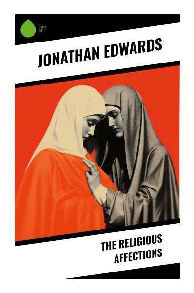 The Religious Affections: A Puritan Classic on True Conversion, Revival, and Reformed Christian Spirituality
