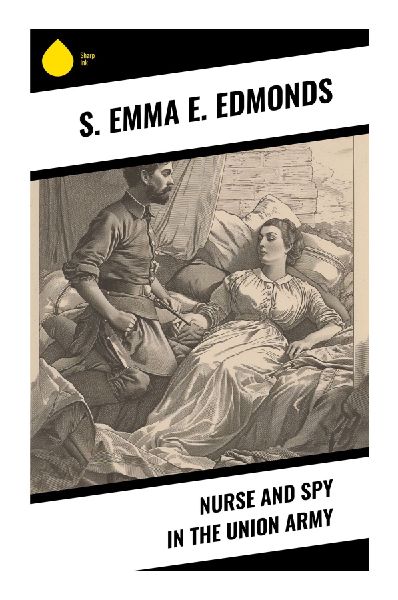 Nurse and Spy in the Union Army: A Civil War Memoir of Battlefield Nursing, Espionage, and Gender Disguise