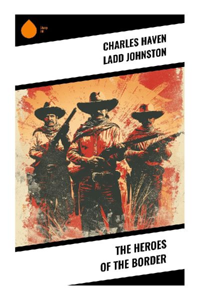 The Heroes of the Border: Frontier Scouts, Pioneer Adventures, and Courage on Early Americas Contested Borderlands