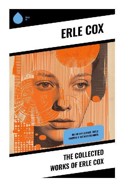 The Collected Works of Erle Cox: Early Australian Science Fiction, Lost Civilizations, Scientific Romance, and Vintage Adventure