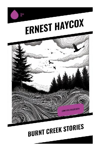 Burnt Creek Stories: Classic Western Short Fiction of Frontier Justice, Cattle Conflicts, and Oregon Settlement