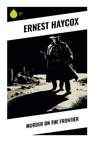 Murder on the Frontier: A Classic Western Crime Tale of Outlaws, Lawmen, Revenge, and Contested Justice in the Old West