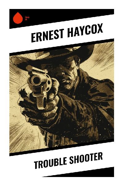 Trouble Shooter: A Classic Western of Railroad Camps, Sabotage, Romance, and Frontier Justice