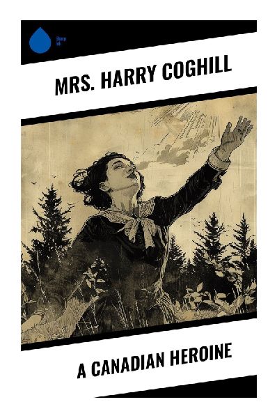 A Canadian Heroine: A Victorian Colonial Romance of Courtship, Family Secrets, and Womanhood in Nineteenth-Century Canada