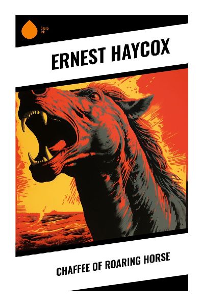 Chaffee of Roaring Horse: A Classic Western of Frontier Justice, Cattle Range Conflict, and Moral Courage in a Lawless Town
