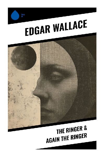 The Ringer & Again the Ringer: A Classic British Crime Thriller of Disguise, Vigilante Revenge, and London Underworld Intrigue