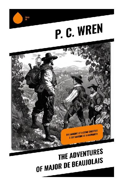 The Adventures of Major De Beaujolais: Romance, Comedy, and Courage in the French Foreign Legion and Saharan Desert Campaigns