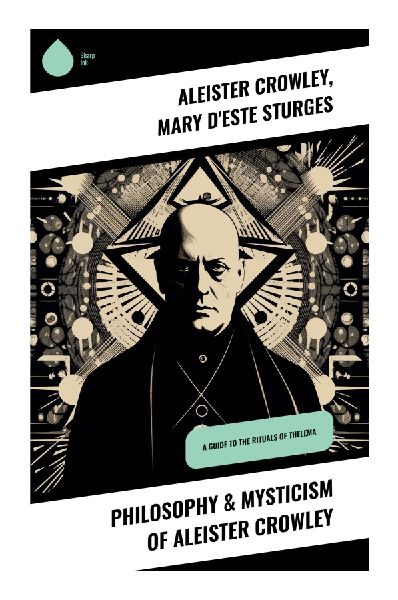 Philosophy & Mysticism of Aleister Crowley: Exploring Esoteric Traditions and Mystical Symbolism of Early 20th Century Occult Thought