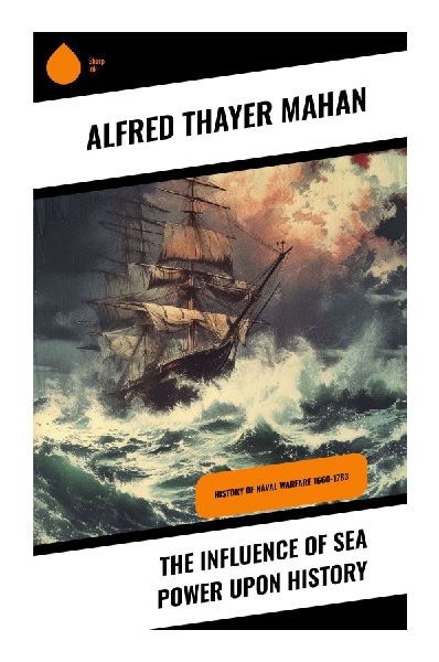 The Influence of Sea Power upon History: Maritime Strategy, Naval Warfare, and Imperial Rivalry from 1660 to 1783