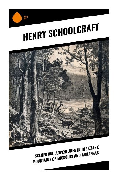 Scenes and Adventures in the Ozark Mountains of Missouri and Arkansas: An Early American Travelogue of Ozark Natural History and Frontier Exploration