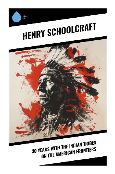 30 Years with the Indian Tribes on the American Frontiers: Frontier Memoir of Native Nations, Federal Policy, and Great Lakes Ethnography