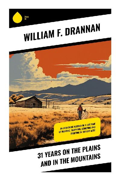 31 Years on the Plains and in the Mountains: A Frontier Scouts Memoir of Overland Trails, Indian Wars, Hunting, and Survival in the Old West