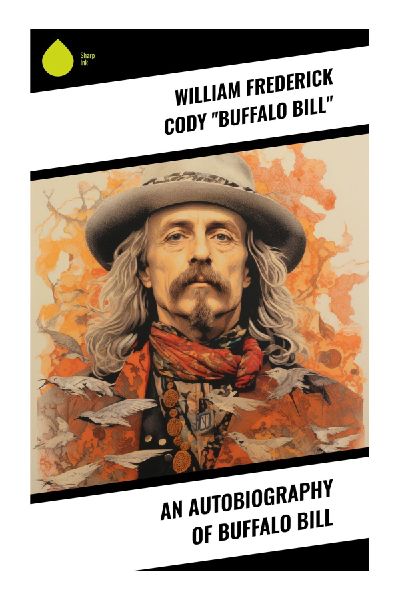 An Autobiography of Buffalo Bill: A Frontier Memoir of Pony Express Rides, Army Scouting, Plains Wars, and Wild West Showmanship