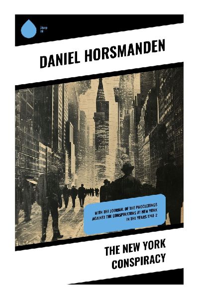 The New York Conspiracy: The 1741 Slave Trials, Colonial Manhattan Panic, and the Politics of Evidence
