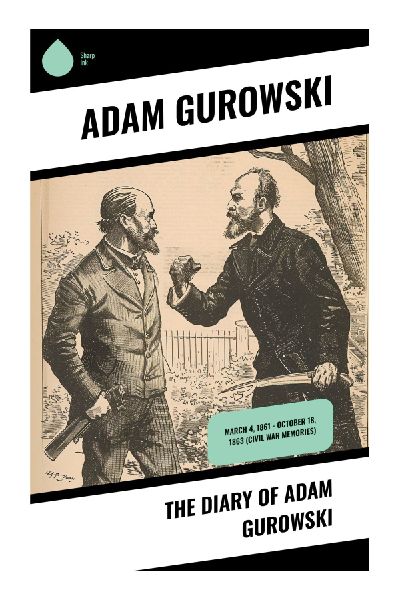 The Diary of Adam Gurowski: A Polish Exiles Caustic Civil War Journal of Washington, Emancipation, and the Lincoln Administration