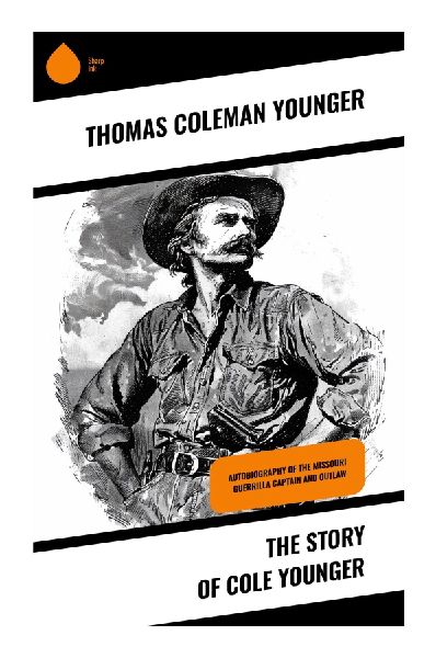The Story of Cole Younger: A Wild West Autobiography of Missouri Border War, Outlaw Life, Prison, Remorse, and American Mythmaking