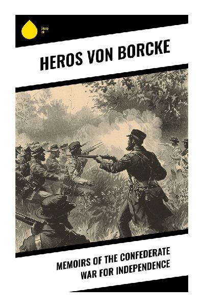 Memoirs of the Confederate War for Independence: A Prussian Soldiers Eyewitness Account of Confederate Cavalry, J. E. B. Stuart, and Civil War Raids