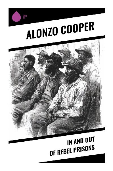 In and Out of Rebel Prisons: A Union Soldiers Civil War Captivity Memoir of Confederate Camps, Survival, and Escape