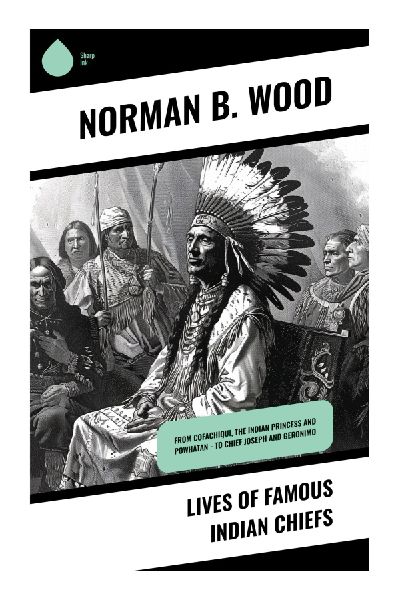 Lives of Famous Indian Chiefs: Native American Leaders, Frontier Conflict, and Indigenous Resistance in Popular Biography