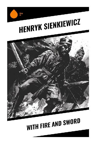 With Fire and Sword: A Seventeenth-Century Ukrainian Epic of Cossack Rebellion, Tatar Raids, Romance, and War