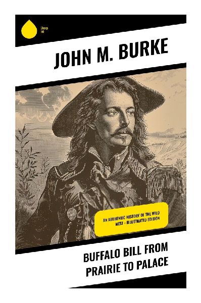 Buffalo Bill from Prairie to Palace: William F. Codys Frontier Adventures, Wild West Show, and Rise to Global Celebrity