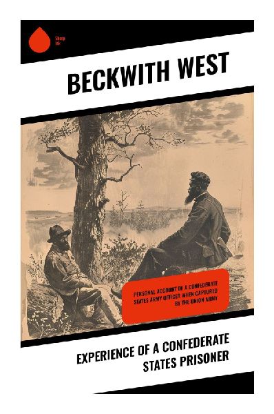 Experience of a Confederate States Prisoner: A Union Prisoners Civil War Memoir of Confederate Captivity and Survival