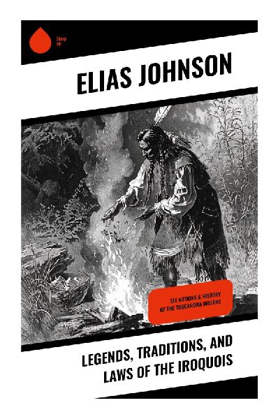 Legends, Traditions, and Laws of the Iroquois: Oral History, Great Peace, and Tuscarora Memory in the Six Nations Confederacy