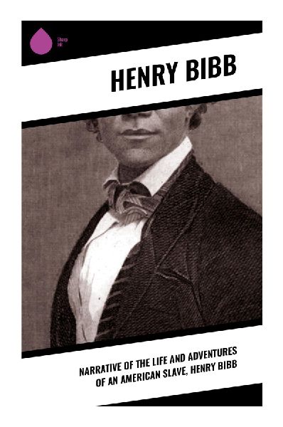 Narrative of the Life and Adventures of an American Slave, Henry Bibb: A Fugitive Slave's Journey Through Bondage, Family Separation, and Abolition
