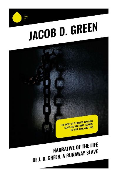 Narrative of the Life of J. D. Green, a Runaway Slave: A Fugitive Slave's Account of Escape, Self-Emancipation, and Abolitionist Witness