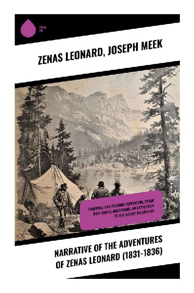 Narrative of the Adventures of Zenas Leonard (1831-1836): Frontier Tales of Wilderness Survival and Early American Exploration