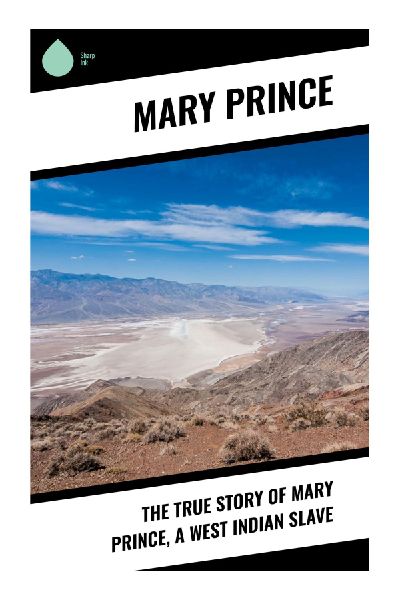 The True Story of Mary Prince, a West Indian Slave: A Caribbean Slave Narrative of Survival, Resistance, and British Abolition