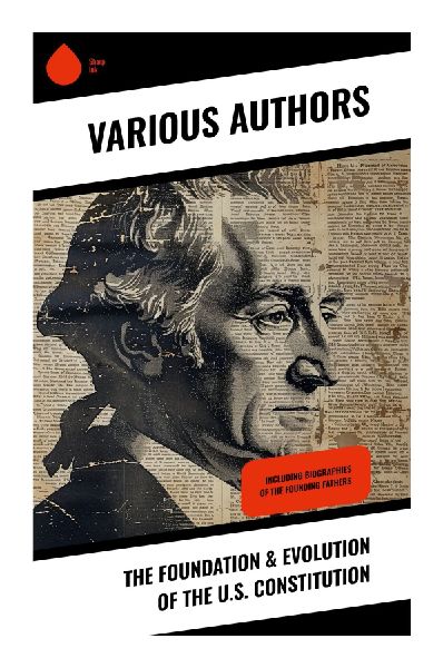 The Foundation & Evolution of the U.S. Constitution: A Journey Through American Constitutionalism and Eighteenth-Century Debates to Modern Insights