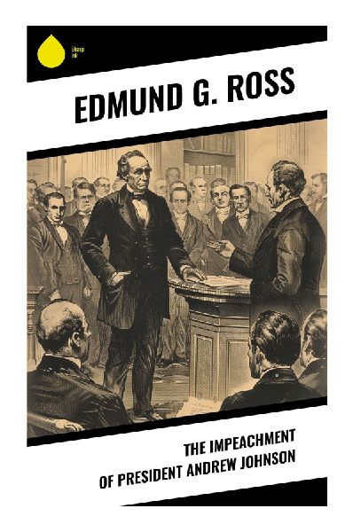 The Impeachment of President Andrew Johnson: A Senate Trial Memoir of Reconstruction, the Tenure of Office Act, and Constitutional Crisis
