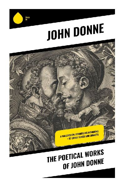 The Poetical Works of John Donne: Metaphysical Love, Sacred Sonnets, Satires, and Devotional Verse of the English Renaissance