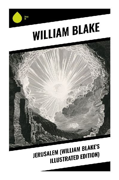 Jerusalem (William Blake's Illustrated Edition): A Romantic Prophetic Epic of Albion, Los, Illuminated Vision, and Spiritual Redemption
