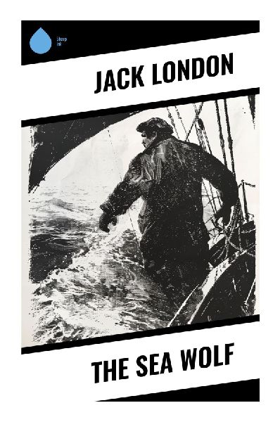 The Sea Wolf: A Nautical Psychological Thriller of Survival, Social Darwinism, and Mutiny aboard a Pacific Sealing Schooner