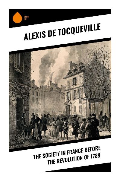 The Society in France Before the Revolution of 1789: Ancien Régime Institutions, Centralized Monarchy, and the Origins of the French Revolution