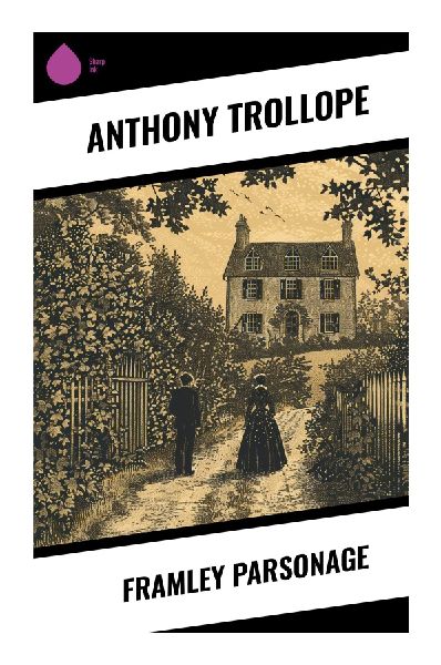 Framley Parsonage: A Barsetshire Chronicle of Victorian Clergy, Aristocratic Patronage, Debt, Conscience, and Marriage