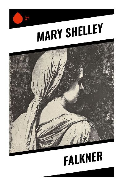 Falkner: A Romantic-Era Tale of an Orphan Heroine, Byronic Guardianship, Family Secrets, Guilt, Forgiveness, and Redemption