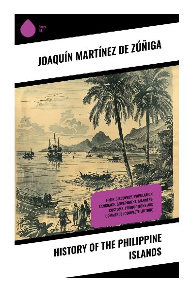 History of the Philippine Islands: A Spanish Friar's Chronicle of Colonial Manila, Catholic Missions, Commerce, and Filipino Customs